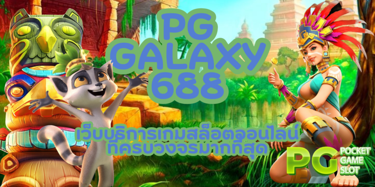 pg galaxy688 เว็บเกมสล็อตมาตรฐานสูง จ่ายเงินดี บริการรวดเร็ว