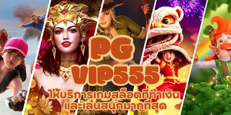 PG vip555 เล่นสล็อตได้เงินจริง โบนัสเยอะ เล่นได้ 24 ชั่วโมง